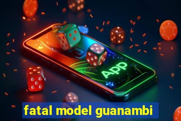 fatal model guanambi